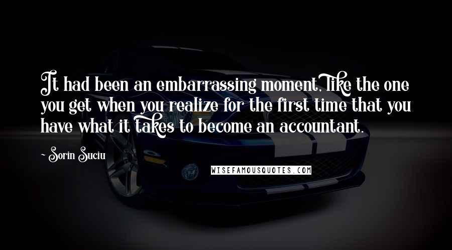 Sorin Suciu Quotes: It had been an embarrassing moment, like the one you get when you realize for the first time that you have what it takes to become an accountant.
