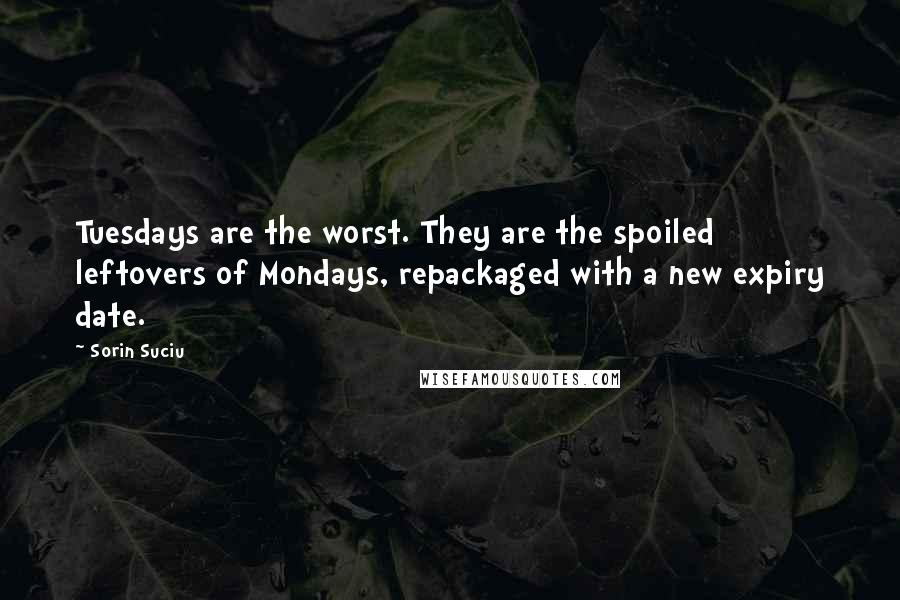 Sorin Suciu Quotes: Tuesdays are the worst. They are the spoiled leftovers of Mondays, repackaged with a new expiry date.