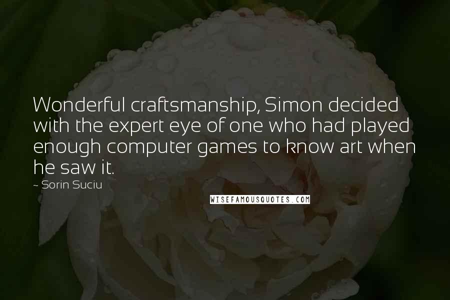 Sorin Suciu Quotes: Wonderful craftsmanship, Simon decided with the expert eye of one who had played enough computer games to know art when he saw it.