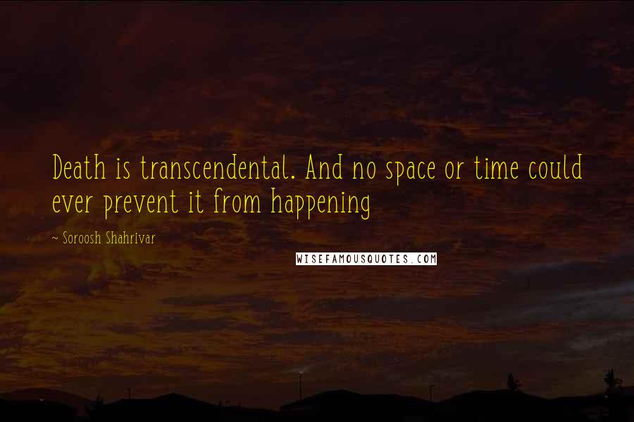 Soroosh Shahrivar Quotes: Death is transcendental. And no space or time could ever prevent it from happening