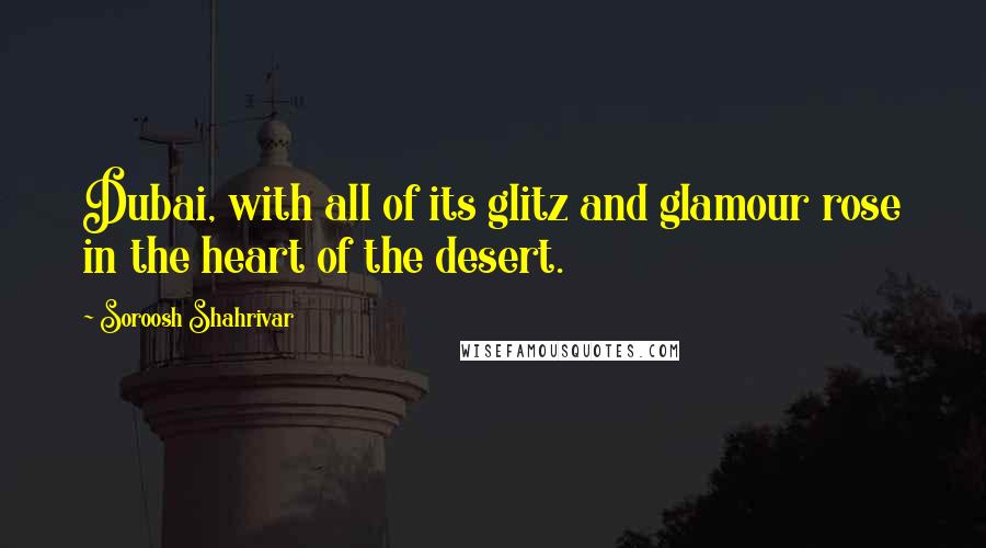 Soroosh Shahrivar Quotes: Dubai, with all of its glitz and glamour rose in the heart of the desert.