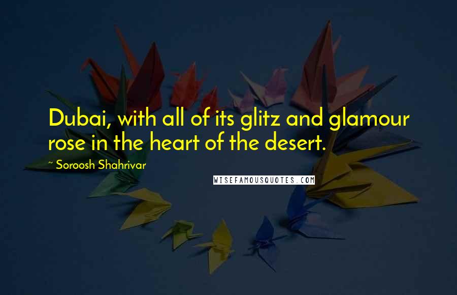 Soroosh Shahrivar Quotes: Dubai, with all of its glitz and glamour rose in the heart of the desert.