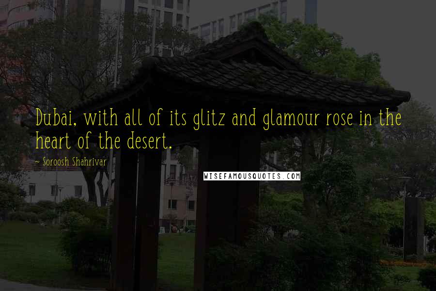 Soroosh Shahrivar Quotes: Dubai, with all of its glitz and glamour rose in the heart of the desert.