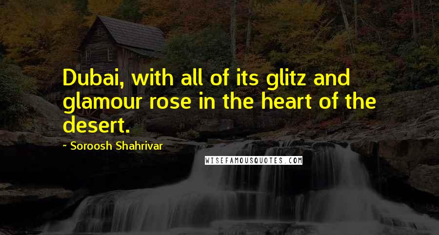 Soroosh Shahrivar Quotes: Dubai, with all of its glitz and glamour rose in the heart of the desert.