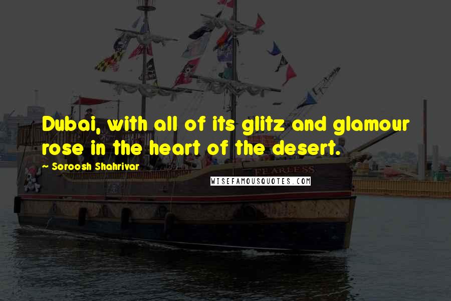 Soroosh Shahrivar Quotes: Dubai, with all of its glitz and glamour rose in the heart of the desert.