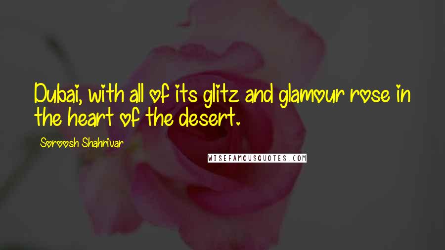 Soroosh Shahrivar Quotes: Dubai, with all of its glitz and glamour rose in the heart of the desert.