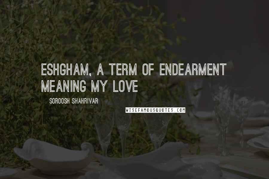 Soroosh Shahrivar Quotes: Eshgham, a term of endearment meaning my love