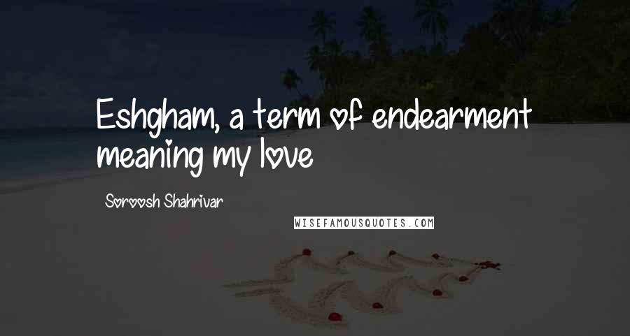 Soroosh Shahrivar Quotes: Eshgham, a term of endearment meaning my love