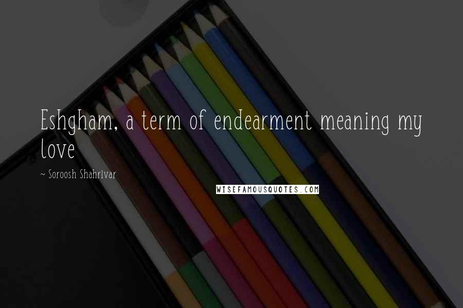 Soroosh Shahrivar Quotes: Eshgham, a term of endearment meaning my love