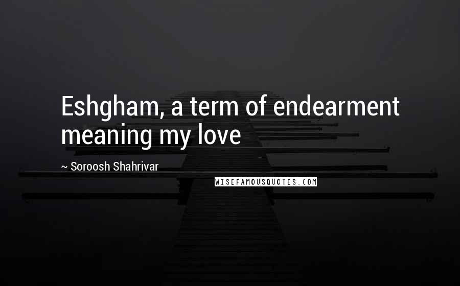 Soroosh Shahrivar Quotes: Eshgham, a term of endearment meaning my love