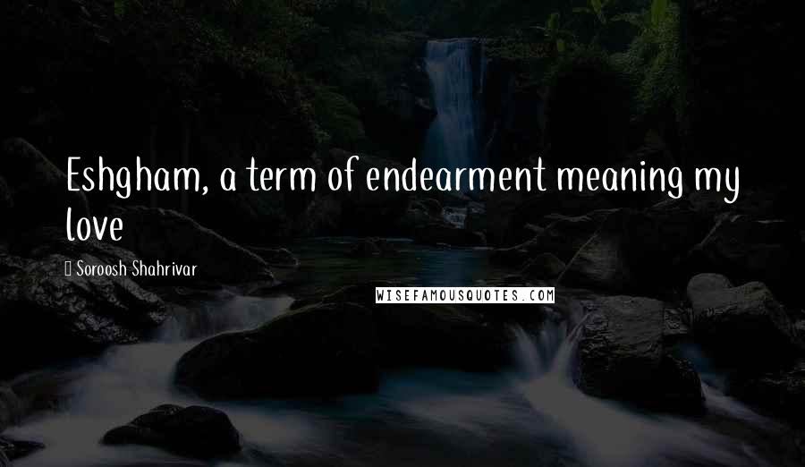Soroosh Shahrivar Quotes: Eshgham, a term of endearment meaning my love