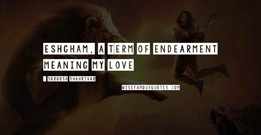 Soroosh Shahrivar Quotes: Eshgham, a term of endearment meaning my love