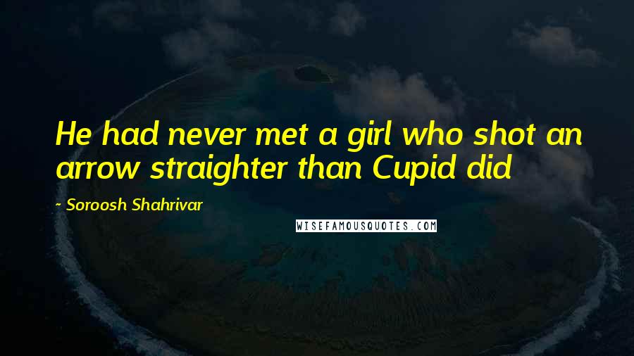 Soroosh Shahrivar Quotes: He had never met a girl who shot an arrow straighter than Cupid did