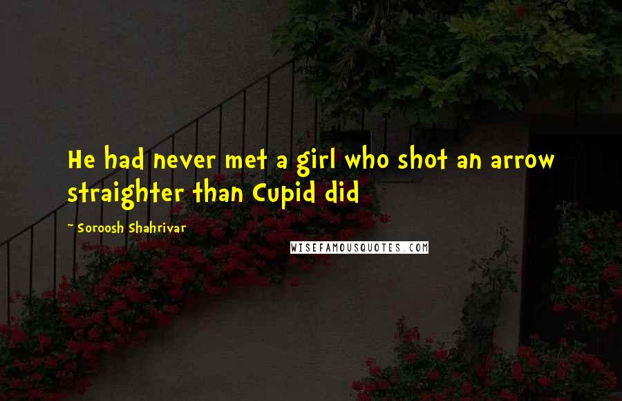 Soroosh Shahrivar Quotes: He had never met a girl who shot an arrow straighter than Cupid did