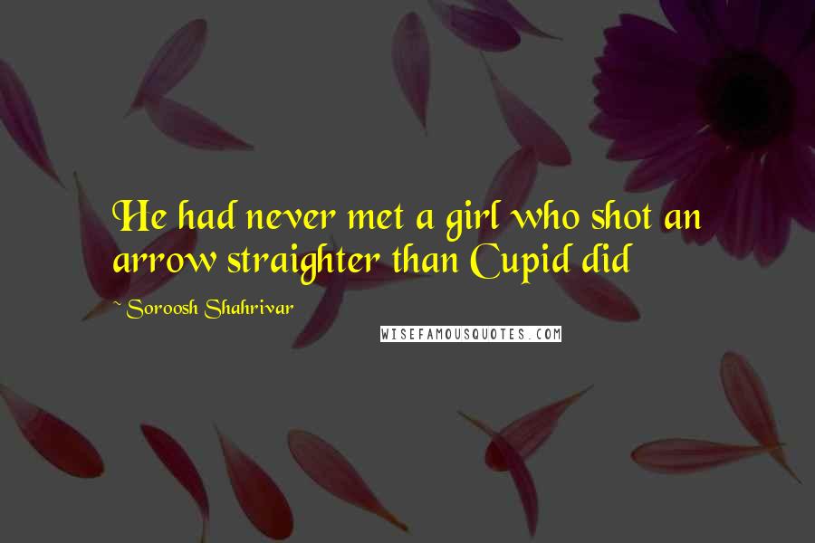 Soroosh Shahrivar Quotes: He had never met a girl who shot an arrow straighter than Cupid did