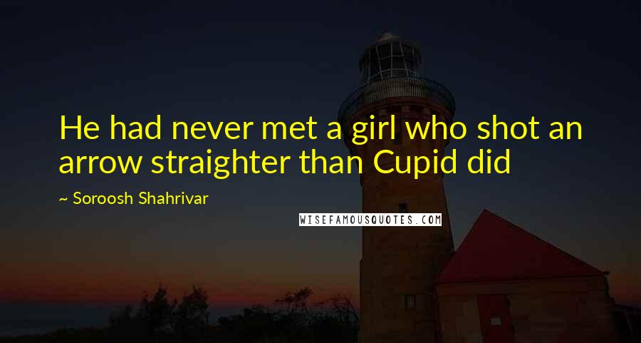 Soroosh Shahrivar Quotes: He had never met a girl who shot an arrow straighter than Cupid did