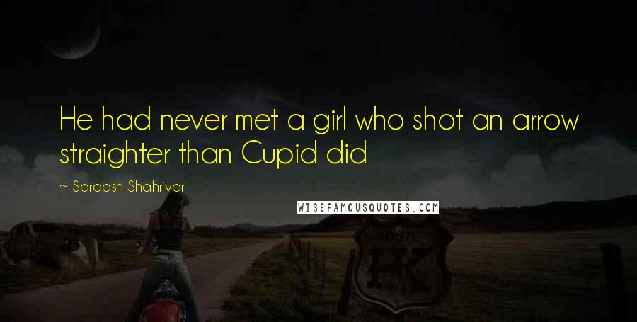 Soroosh Shahrivar Quotes: He had never met a girl who shot an arrow straighter than Cupid did