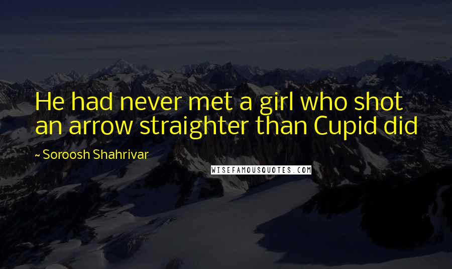 Soroosh Shahrivar Quotes: He had never met a girl who shot an arrow straighter than Cupid did