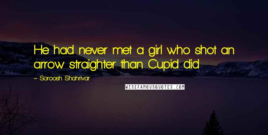 Soroosh Shahrivar Quotes: He had never met a girl who shot an arrow straighter than Cupid did