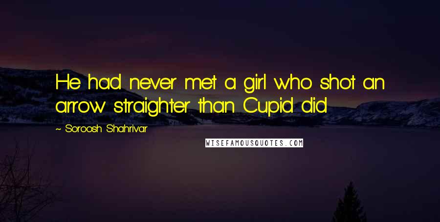 Soroosh Shahrivar Quotes: He had never met a girl who shot an arrow straighter than Cupid did