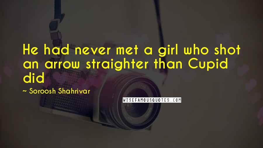 Soroosh Shahrivar Quotes: He had never met a girl who shot an arrow straighter than Cupid did