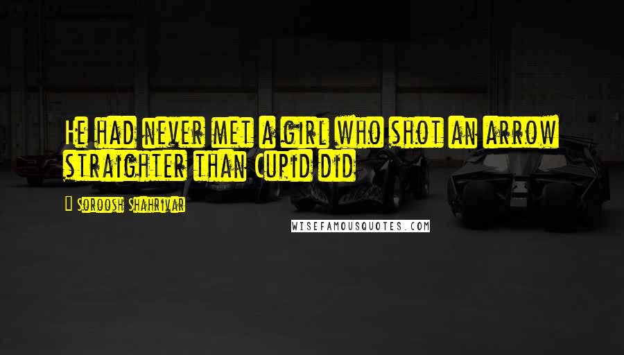 Soroosh Shahrivar Quotes: He had never met a girl who shot an arrow straighter than Cupid did