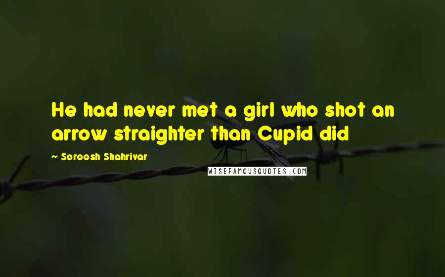 Soroosh Shahrivar Quotes: He had never met a girl who shot an arrow straighter than Cupid did