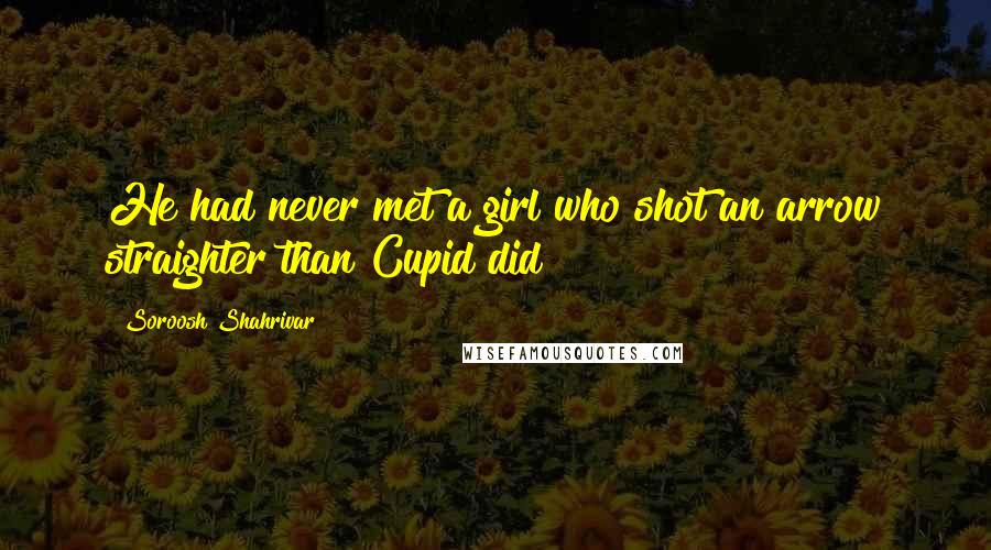 Soroosh Shahrivar Quotes: He had never met a girl who shot an arrow straighter than Cupid did