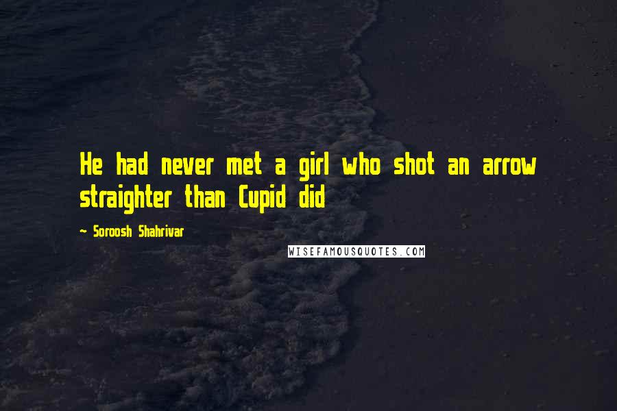 Soroosh Shahrivar Quotes: He had never met a girl who shot an arrow straighter than Cupid did