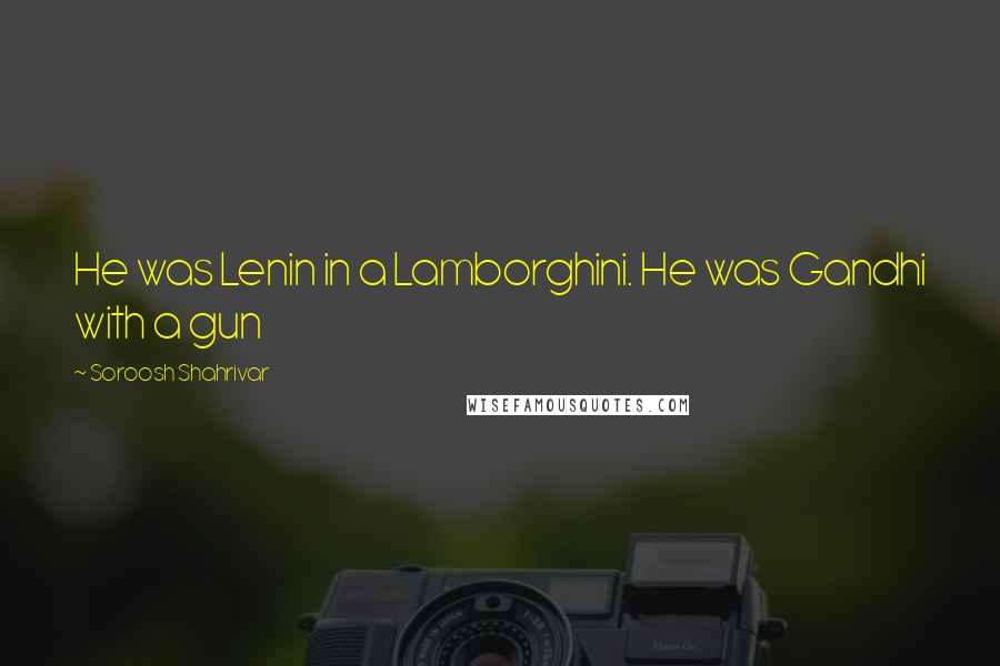 Soroosh Shahrivar Quotes: He was Lenin in a Lamborghini. He was Gandhi with a gun