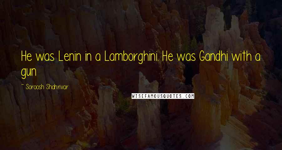 Soroosh Shahrivar Quotes: He was Lenin in a Lamborghini. He was Gandhi with a gun