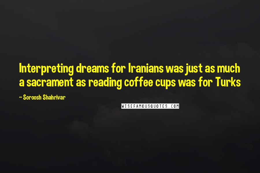 Soroosh Shahrivar Quotes: Interpreting dreams for Iranians was just as much a sacrament as reading coffee cups was for Turks