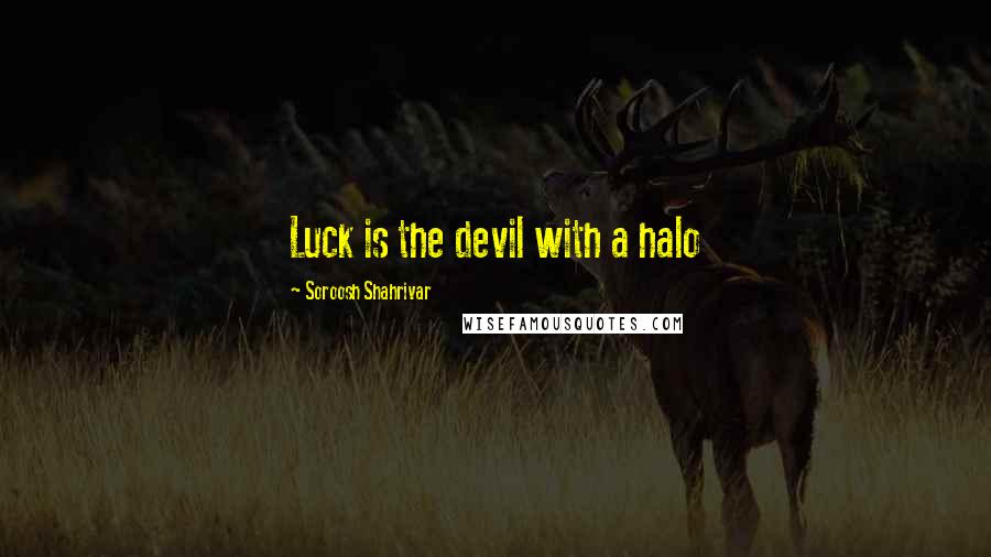 Soroosh Shahrivar Quotes: Luck is the devil with a halo