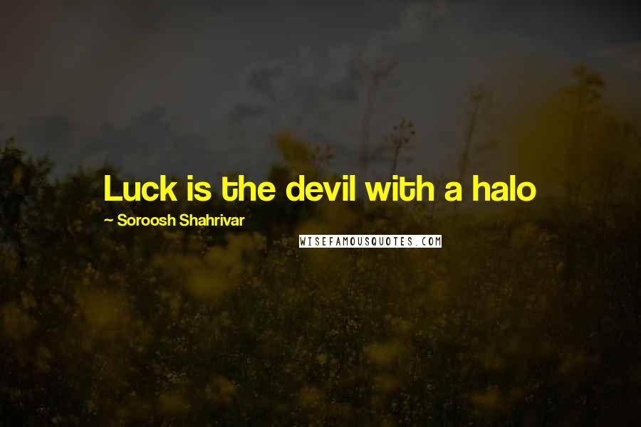 Soroosh Shahrivar Quotes: Luck is the devil with a halo