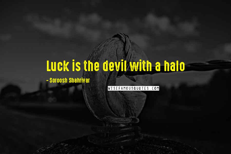 Soroosh Shahrivar Quotes: Luck is the devil with a halo