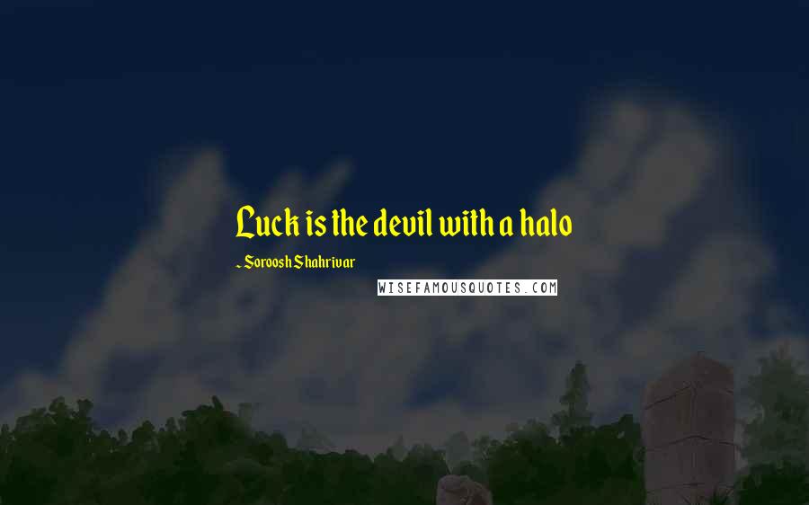 Soroosh Shahrivar Quotes: Luck is the devil with a halo