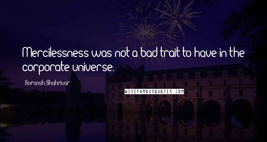 Soroosh Shahrivar Quotes: Mercilessness was not a bad trait to have in the corporate universe.