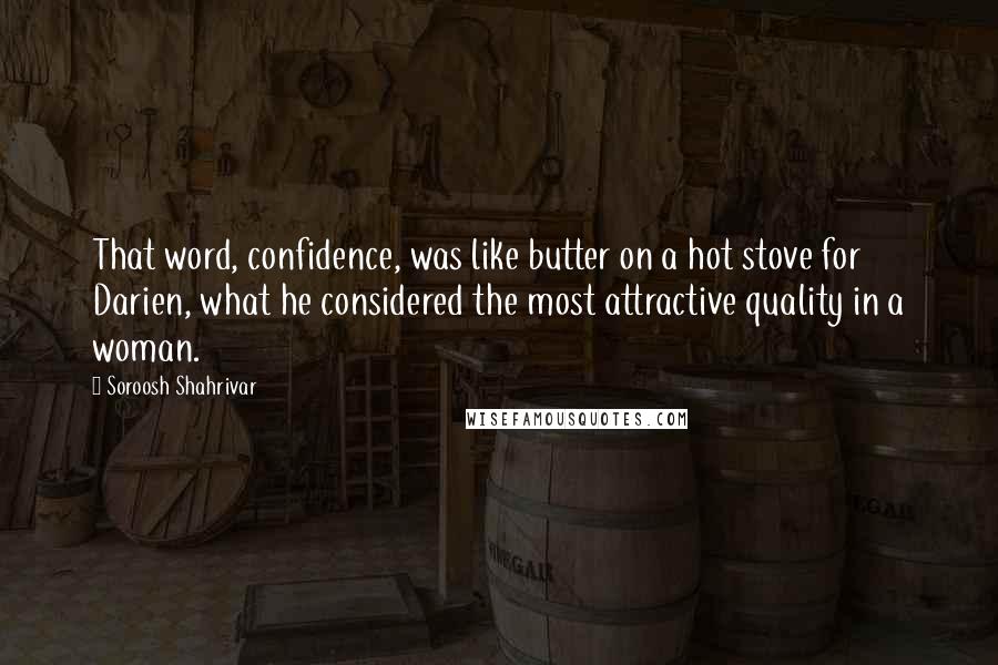 Soroosh Shahrivar Quotes: That word, confidence, was like butter on a hot stove for Darien, what he considered the most attractive quality in a woman.