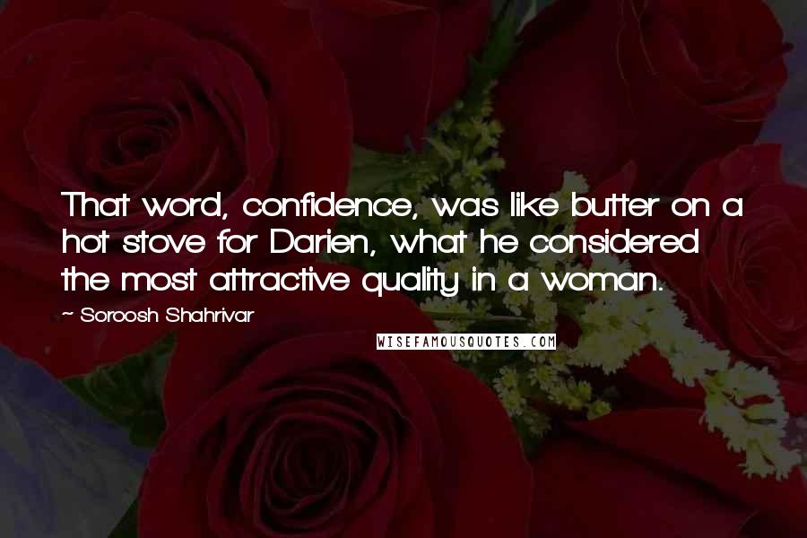 Soroosh Shahrivar Quotes: That word, confidence, was like butter on a hot stove for Darien, what he considered the most attractive quality in a woman.