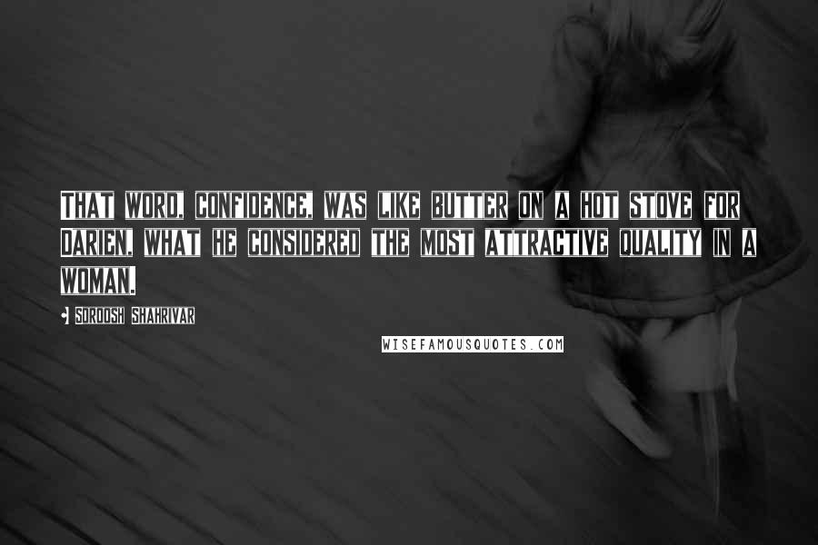 Soroosh Shahrivar Quotes: That word, confidence, was like butter on a hot stove for Darien, what he considered the most attractive quality in a woman.