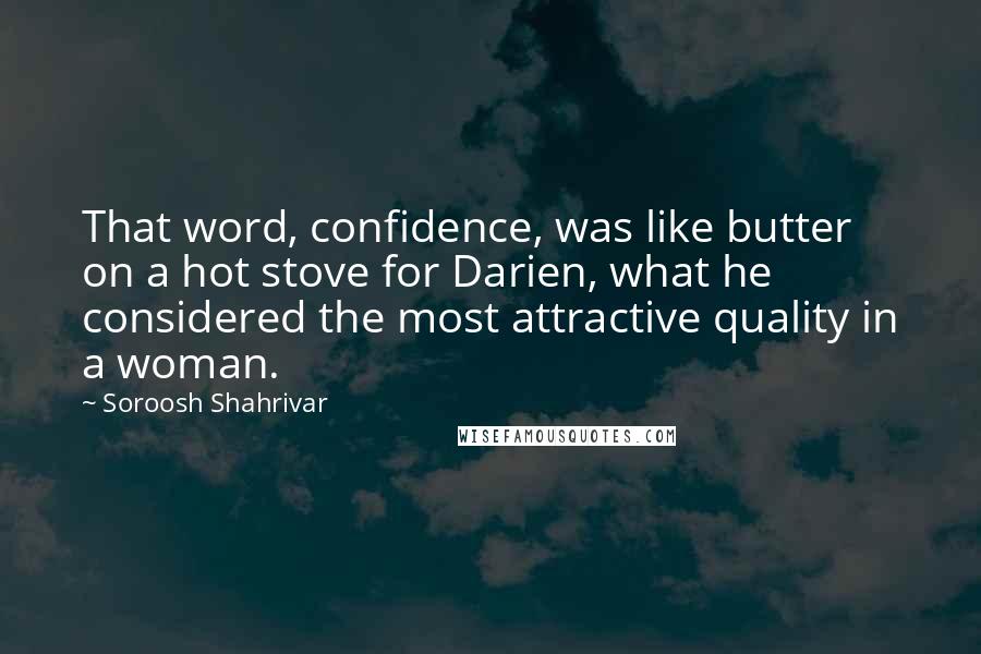 Soroosh Shahrivar Quotes: That word, confidence, was like butter on a hot stove for Darien, what he considered the most attractive quality in a woman.