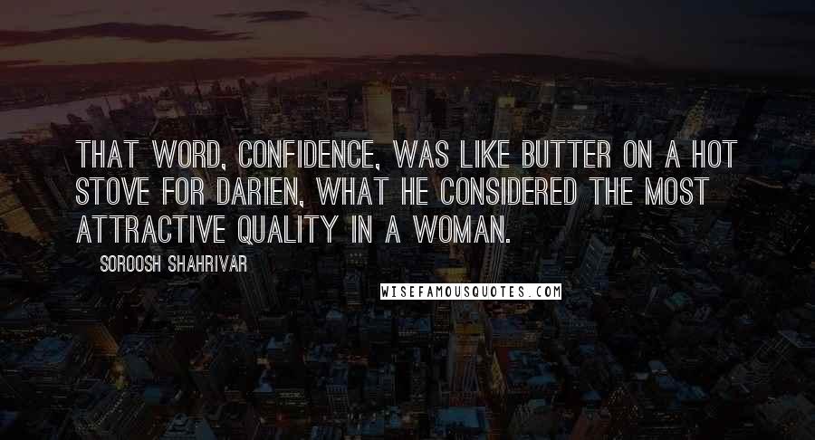 Soroosh Shahrivar Quotes: That word, confidence, was like butter on a hot stove for Darien, what he considered the most attractive quality in a woman.