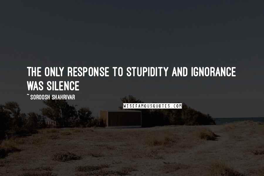 Soroosh Shahrivar Quotes: The only response to stupidity and ignorance was silence