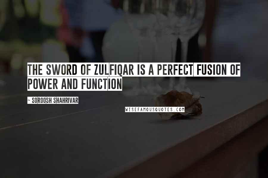 Soroosh Shahrivar Quotes: The sword of Zulfiqar is a perfect fusion of power and function