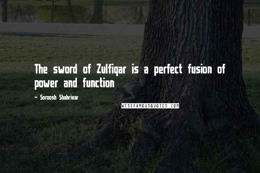 Soroosh Shahrivar Quotes: The sword of Zulfiqar is a perfect fusion of power and function