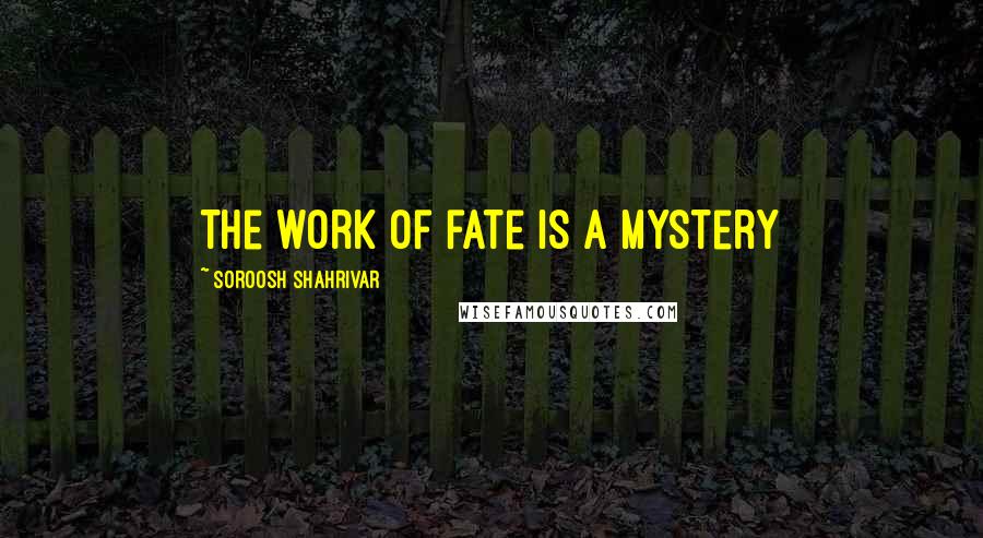 Soroosh Shahrivar Quotes: The work of fate is a mystery