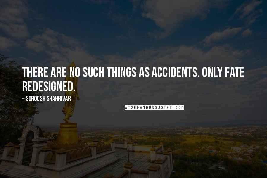 Soroosh Shahrivar Quotes: There are no such things as accidents. Only fate redesigned.