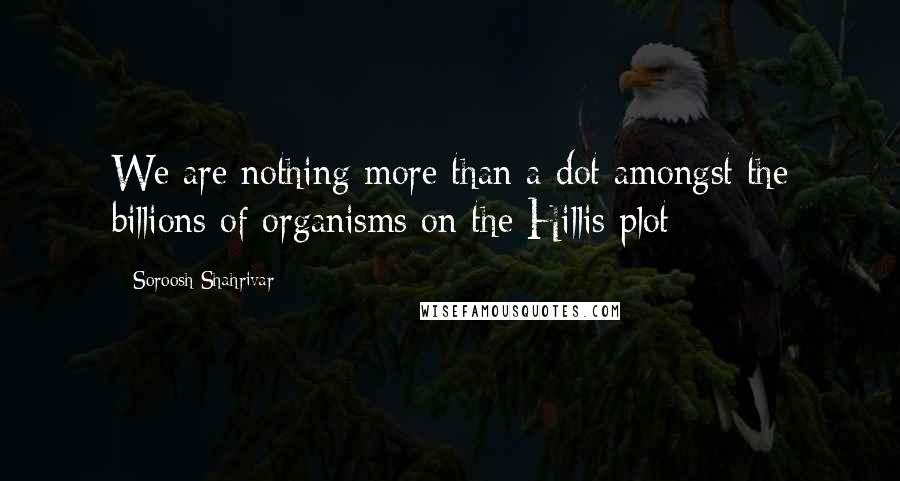 Soroosh Shahrivar Quotes: We are nothing more than a dot amongst the billions of organisms on the Hillis plot