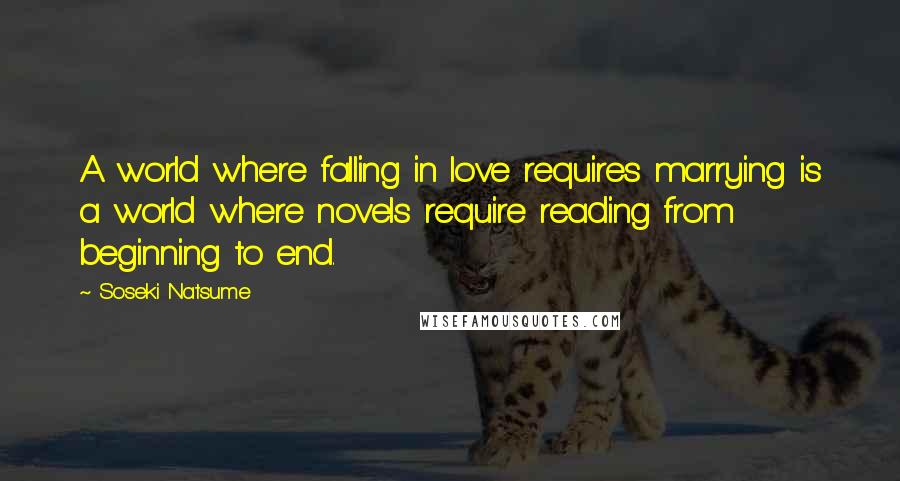 Soseki Natsume Quotes: A world where falling in love requires marrying is a world where novels require reading from beginning to end.