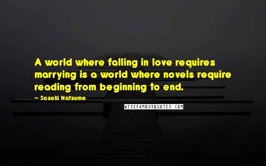 Soseki Natsume Quotes: A world where falling in love requires marrying is a world where novels require reading from beginning to end.